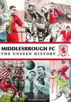 Middlesbrough Fc: The Unseen History - Richard Rayner