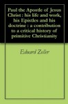 Paul the Apostle of Jesus Christ : his life and work, his Epistles and his doctrine : a contribution to a critical history of primitive Christianity - Eduard Zeller, Allan Menzies, Ferdinand Christian Baur