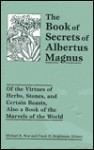 The Book of Secrets of Albertus Magnus: Of the Virtues of Herbs, Stones, and Certain Beasts, Also a Book of the Marvels of the World - Michael R. Best, Frank H. Brightman