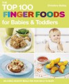 Top 100 Finger Foods for Babies & Toddlers: Delicious, Healthy Meals for Your Child to Enjoy - Christine Bailey