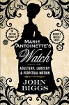 Marie Antoinette's Watch: Adultery, Larceny & Perpetual Motion - John Biggs