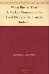 What Bird is That? A Pocket Museum of the Land Birds of the Eastern United States Arranged According to Season - Frank M. Chapman, Edmund J. Sawyer