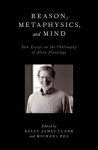 Reason, Metaphysics, and Mind: New Essays on the Philosophy of Alvin Plantinga - Kelly James Clark, Michael C. Rea, Michael Rea