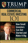 Trump University Commercial Real Estate 101: How Small Investors Can Get Started and Make It Big - Donald J. Trump, David Lindahl, Trump University