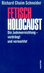 Fetisch Holocaust: Die Judenvernichtung, Verdrangt Und Vermarktet (German Edition) - Richard Chaim Schneider