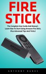 Fire Stick: The Complete User Guide And Manual - Learn How To Start Using Amazon Fire Stick, Plus Advanced Tips And Tricks! (Amazon Fire TV Stick User Guide, Streaming Devices, How To Use Fire Stick) - Anthony Banks