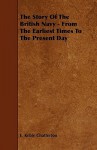 The Story of the British Navy - From the Earliest Times to the Present Day - E. Keble Chatterton