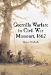 Guerrilla Warfare in Civil War Missouri, Volume I: 1862 - Bruce Nichols