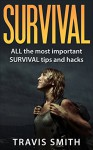 Survival: ALL the most important SURVIVAL tips and hacks: (Preppers, DIY,bushcraft, canning, foraging, hunting, fishing, prepping) - Travis Smith