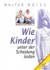 Wie Kinder unter der Scheidung leiden: Eine Analyse - Walter Weiss