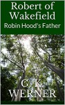 Robert of Wakefield: Robin Hood's Father (The Clerk of Copmanhurst's Tales Book 1) - G. K. Werner