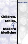 Children, Ethics, and Modern Medicine (Medical Ethics) - Richard B. Miller, David H. Smith, Robert M. Veatch