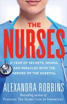 The Nurses: A Year of Secrets, Drama, and Miracles with the Heroes of the Hospital - Alexandra Robbins