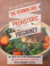 Pregnancy: The Vitamin-Free Prehistoric Pregnancy: The Sassy Still-Slim Cavewoman Makes 40 Nutrient-Rich Paleo Pregnancy Recipes - Megan White