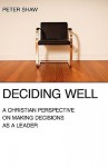 Deciding Well: A Christian Perspective on Making Decisions as a Leader - Peter Shaw