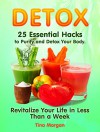 Detox: 25 Essential Hacks to Purify and Detox Your Body. Revitalize Your Life in Less Than a Week (Detox, detox cleanse, detox diet) - Tina Morgan