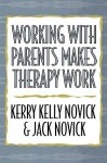 Working with Parents Makes Therapy Work - Kerry Kelly Novick, Jack Novick