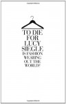 To Die for: Is Fashion Wearing Out the World? - Lucy Siegle