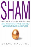 Sham: How The Gurus Of The Self Help Movement Make Us Helpless - Steve Salerno