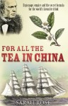 For All the Tea in China: Espionage, Empire and the Secret Formula for the World's Favourite Drink - Sarah Rose