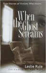 When the Ghost Screams: True Stories of Victims Who Haunt - Leslie Rule, Ann Rule