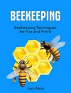 Beekeeping: Beekeeping Techniques for Fun and Profit (beekeeping, Beekeeping Techniques, beekeeping 101) - Sara White