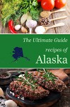 The Ultimate Guide: Recipes of Alaska - Encore Books