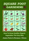 Square Foot Gardening - How To Grow Healthy Organic Vegetables The Easy Way: Including Companion Planting & Intensive Vegetable Growing Methods (Gardening Techniques Book 5) - James Paris, Norman J Stone