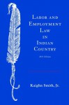 Labor and Employment Law in Indian Country - Kaighn Smith Jr., Richard Guest, John Echohawk