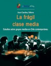 La frágil clase media. Estudios sobre grupos medios en Chile contemporáneo. - Azun Candina, Patrick Barr-Melej, Viviana Cariqueo, Alejandra Falabella, Nincen, Silvia Lamadrid, Andrea Lizama, Oscar Mac-Clure, María Antonieta Mendizábal, Sebastián Henríquez, Pilar Illarramendi, Isabel Jara, Maria Teresa Rojas, Juan Pablo Velasco, Diego Vilches