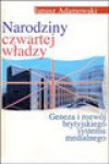 Narodziny czwartej władzy. Geneza i rozwój brytyjskiego systemu medialnego - Janusz Adamowski