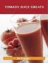 Tomato Juice Greats: Delicious Tomato Juice Recipes, the Top 98 Tomato Juice Recipes - Jo Franks