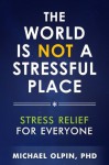 The World Is Not a Stressful Place: Stress Relief for Everyone - Michael Olpin