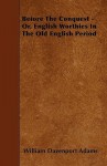 Before the Conquest - Or, English Worthies in the Old English Period - William Davenport Adams