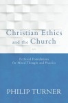 Christian Ethics and the Church: Ecclesial Foundations for Moral Thought and Practice - Philip Turner