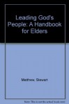 Leading God's People: A Handbook for Elders - Kenneth Scott, Stewart Matthew