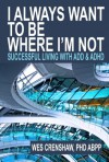 I Always Want to Be Where I'm Not: Successful Living with ADD and ADHD - Wes Crenshaw