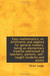 Easy mathematics; or, Arithmetic and algebra for general readers, being an elementary treatise addre - Oliver Lodge