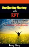 Manifesting Mastery with EFT: The Step by Step Guide to Attracting Abundance Using Emotional Freedom Technique - Benny Zhang