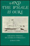 And The Whale Is Ours: Creative Writing Of American Whalemen - Pamela Miller