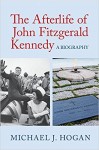 The Afterlife of John Fitzgerald Kennedy: A Biography - Michael J. Hogan