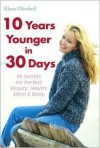 10 Years Younger in 30 Days: 99 Secrets for Perfect Beauty, Health, Mind & Body - Klaus Oberbeil