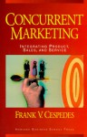 Concurrent Marketing: Integrating Product, Sales, and Service - Frank V. Cespedes, Harvard Business School Press