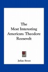 The Most Interesting American: Theodore Roosevelt - Julian Street