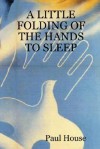 A Little Folding of the Hands to Sleep - Paul House