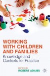 Working with Children and Families: Knowledge and Contexts for Practice - Robert Adams