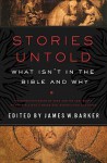 Stories Untold: What Isn't in the Bible and Why - James W. Barker