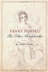 Fanny Hensel: The Other Mendelssohn - R. Larry Todd