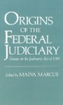 Origins of the Federal Judiciary: Essays on the Judiciary Act of 1789 - Maeva Marcus