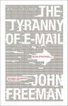 The Tyranny of E-mail: The Four-Thousand-Year Journey to Your Inbox - John Freeman